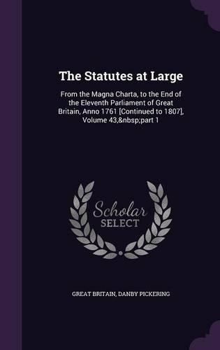The Statutes at Large: From the Magna Charta, to the End of the Eleventh Parliament of Great Britain, Anno 1761 [Continued to 1807], Volume 43, part 1(English)