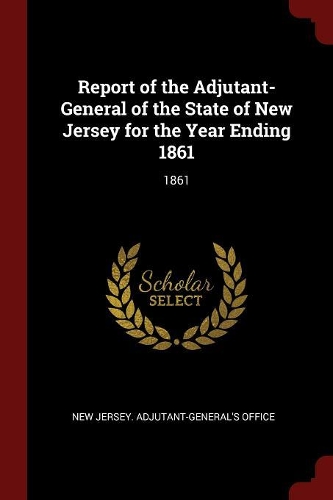Report of the Adjutant-General of the State of New Jersey for the Year Ending 1861