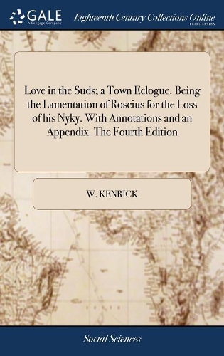 Love in the Suds; A Town Eclogue. Being the Lamentation of Roscius for the Loss of His Nyky. with Annotations and an Appendix. the Fourth Edition