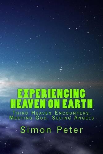 Experiencing Heaven On Earth: Third Heaven Encounters, Meeting God, Seeing Angels(English)
