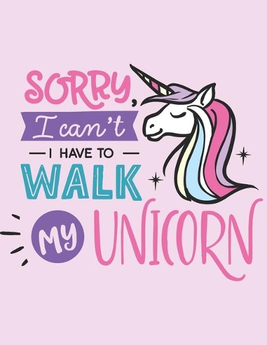 Sorry I Can't I Have To Walk My Unicorn: 2020 Weekly Planner: Plan, Organize, Make Notes and Track Achievements