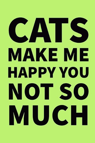 Cats Make Me Happy You Not So Much