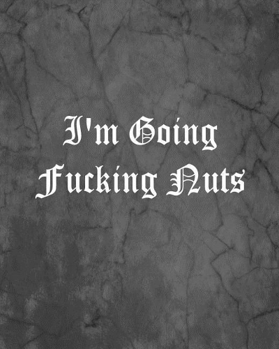 I'm Going Fucking Nuts