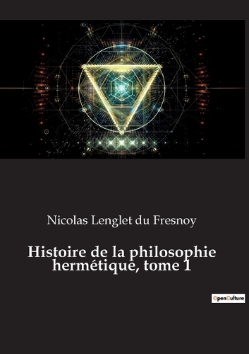 Histoire de la philosophie hermétique, tome 1