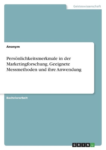 Persönlichkeitsmerkmale in der Marketingforschung. Geeignete Messmethoden und ihre Anwendung