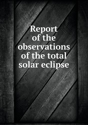 Report of the observations of the total solar eclipse