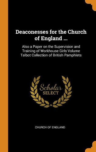 Deaconesses for the Church of England ...: Also a Paper on the Supervision and Training of Workhouse Girls Volume Talbot Collection of British Pamphlets