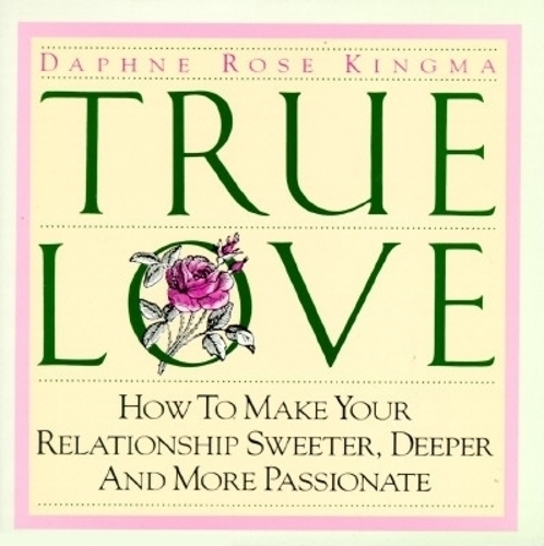 True Love: How to Make Your Relationship Sweeter, Deeper and More Passionate(How to Make Your Relationship Sweeter, Deeper and More Passi)
