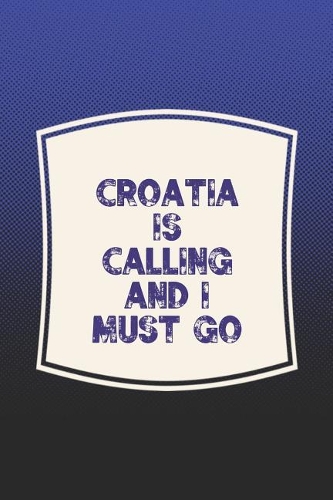 Croatia Is Calling And I Must Go: Funny Sayings on the cover Journal 104 Lined Pages for Writing and Drawing, Everyday Humorous, 365 days to more Humor & Happiness Year Long Journal 