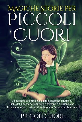 Magiche Storie per Piccoli Cuori: Un'incantevole antologia di fiabe e racconti fantastici . Fiabe della buonanotte uniche, divertenti e rilassanti, che insegnano importanti valori e 