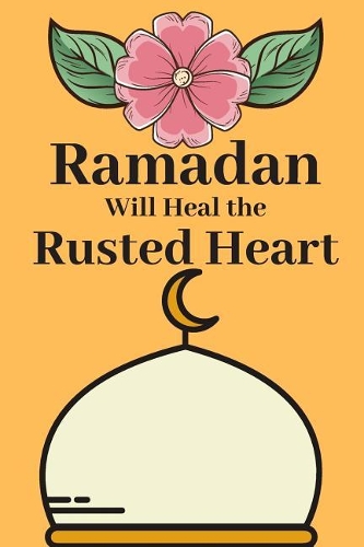 Ramadan Will Heal the Rusted Heart: Daily Planner for the Holy Month of Ramadan with Quran Reading and prayer Tracker, Lists and More.