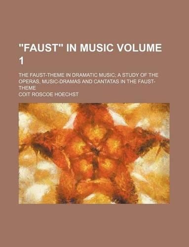 Faust in Music Volume 1; The Faust-Theme in Dramatic Music; A Study of the Operas, Music-Dramas and Cantatas in the Faust-Theme: (English)