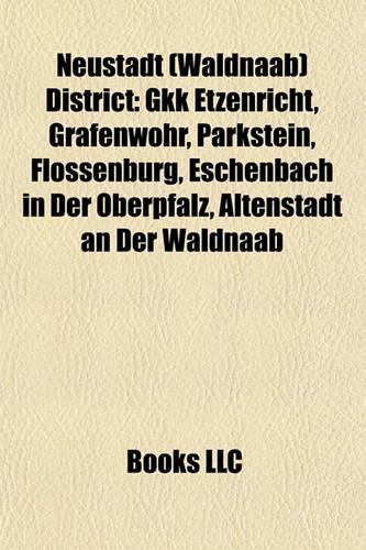 Neustadt (Waldnaab) District: Gkk Etzenricht, Grafenwohr, Parkstein, Flossenburg, Eschenbach in Der Oberpfalz, Altenstadt an Der Waldnaab(English)