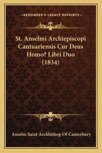 St. Anselmi Archiepiscopi Cantuariensis Cur Deus Homo? Libri Duo (1834): (Latin)