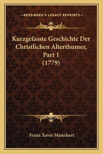 Kurzgefasste Geschichte Der Christlichen Alterthumer, Part 1 (1779)