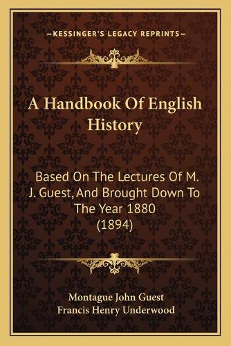 Handbook Of English History: Based On The Lectures Of M. J. Guest, And Brought Down To The Year 1880 (1894)
