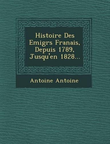 Histoire Des Emigr S Fran Ais, Depuis 1789, Jusqu'en 1828...