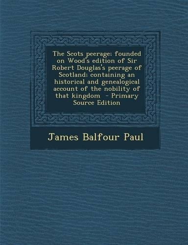 The Scots Peerage; Founded on Wood's Edition of Sir Robert Douglas's Peerage of Scotland; Containing an Historical and Genealogical Account of the Nobility of That Kingdom