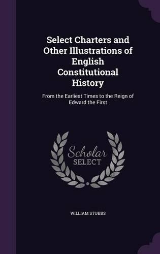 Select Charters and Other Illustrations of English Constitutional History: From the Earliest Times to the Reign of Edward the First(English)