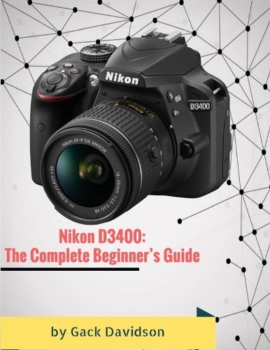 Nikon D3400: The Complete Beginner’s Guide