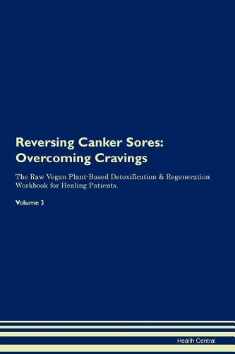 Reversing Canker Sores: Overcoming Cravings The Raw Vegan Plant-Based Detoxification & Regeneration Workbook for Healing Patients. Volume 3