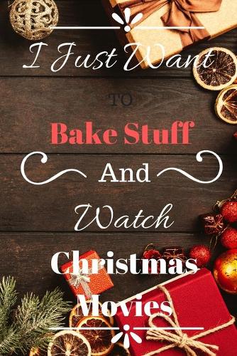 I Just Want to Bake Stuff and Watch Christmas Movies