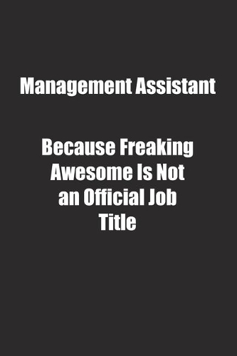 Management Assistant Because Freaking Awesome Is Not an Official Job Title.