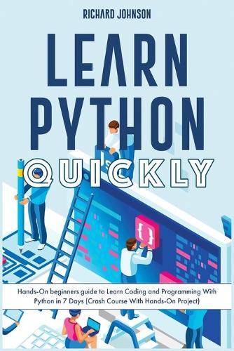 Learn Python Quickly: Hands-On beginners guide to Learn Coding and Programming With Python in 7 Days (Crash Course With Hands-On Project)(1 Coding)