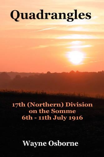 Quadrangles: The 17th (Northern) Division in the Front Line, 6 July to 11 July 1916 During the Battle of the Somme