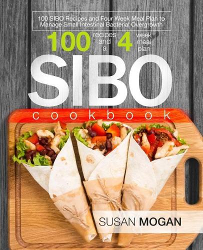 SIBO Cookbook: 100 SIBO Recipes and Four Week Meal Plan to Manage Small Intestinal Bacterial Overgrowth