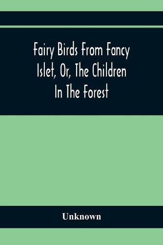 Fairy Birds From Fancy Islet, Or, The Children In The Forest: A New Tale Without An End