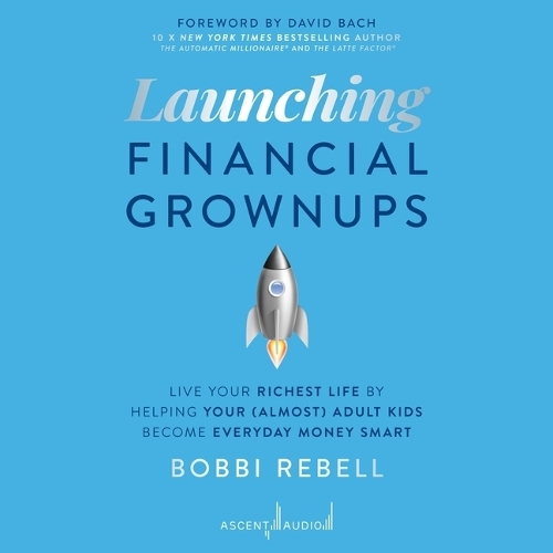 Launching Financial Grownups: Live Your Richest Life by Helping Your (Almost) Adult Kids Become Everyday Money Smart