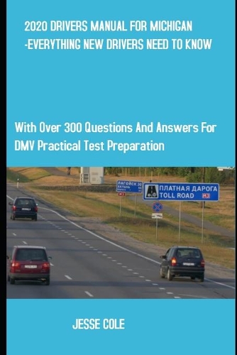2020 Drivers Manual for Michigan -Everything New Drivers Need to Know: With Over 300 Questions and Answers for DMV Practical Test Preparation.