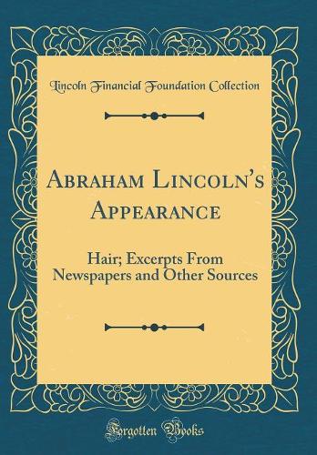 Abraham Lincoln's Appearance: Hair; Excerpts From Newspapers and Other Sources (Classic Reprint)