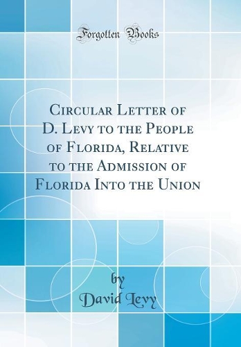 Circular Letter of D. Levy to the People of Florida, Relative to the Admission of Florida Into the Union (Classic Reprint)