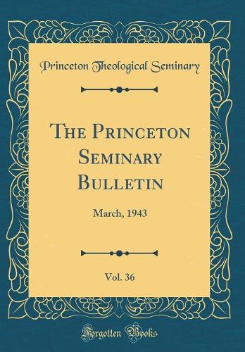 The Princeton Seminary Bulletin, Vol. 36: March, 1943 (Classic Reprint)