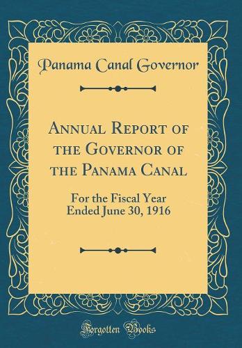 Annual Report of the Governor of the Panama Canal: For the Fiscal Year Ended June 30, 1916 (Classic Reprint)