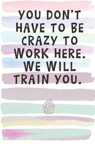 You Don't Have to Be Crazy To Work Here. We Will Train You.