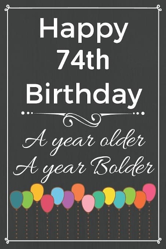 Happy 74th Birthday A Year Older A Year Bolder: Cute 74th Birthday Balloon Card Quote Journal / Notebook / Diary / Greetings / Appreciation Gift (6 x 9 - 110 Blank Lined Pages)