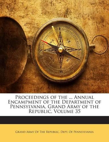 Proceedings of the ... Annual Encampment of the Department of Pennsylvania, Grand Army of the Republic, Volume 35