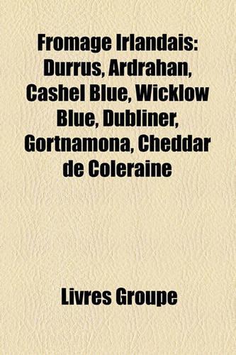 Fromage Irlandais: Durrus, Ardrahan, Cashel Blue, Wicklow Blue, Dubliner, Gortnamona, Cheddar de Coleraine(French)