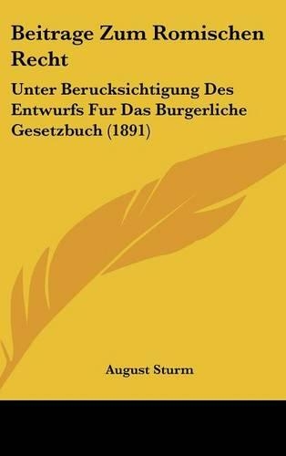 Beitrage Zum Romischen Recht: Unter Berucksichtigung Des Entwurfs Fur Das Burgerliche Gesetzbuch (1891)(German)