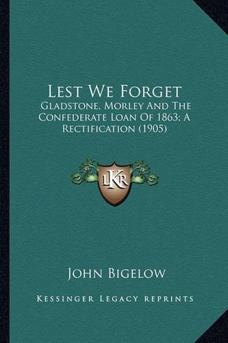 Lest We Forget: Gladstone, Morley And The Confederate Loan Of 1863; A Rectification (1905)(English)