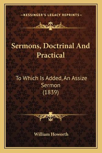 Sermons, Doctrinal And Practical: To Which Is Added, An Assize Sermon (1839)(English)