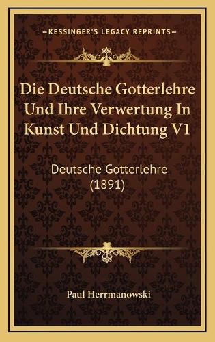Die Deutsche Gotterlehre Und Ihre Verwertung In Kunst Und Dichtung V1