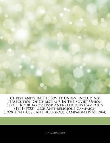 Articles on Christianity in the Soviet Union, Including: Persecution of Christians in the Soviet Union, Sergei Kourdakov, USSR Anti-Religious Campaign (1921 "1928), USSR Anti-Religious Campaign (1928 "1941(English)