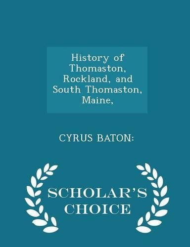 History of Thomaston, Rockland, and South Thomaston, Maine, - Scholar's Choice Edition