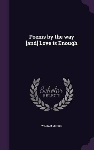 Poems by the way [and] Love is Enough: (English)
