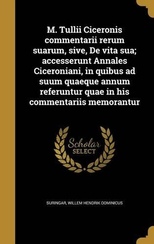 M. Tullii Ciceronis Commentarii Rerum Suarum, Sive, de Vita Sua; Accesserunt Annales Ciceroniani, in Quibus Ad Suum Quaeque Annum Referuntur Quae in His Commentariis Memorantur: (Latin)