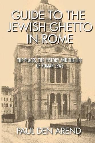 Guide to the Jewish Ghetto in Rome: The places, the history and the life of Roman Jews(English)